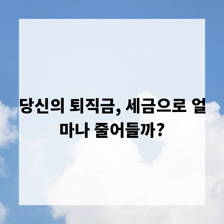 당신의 퇴직금, 세금으로 얼마나 줄어들까?