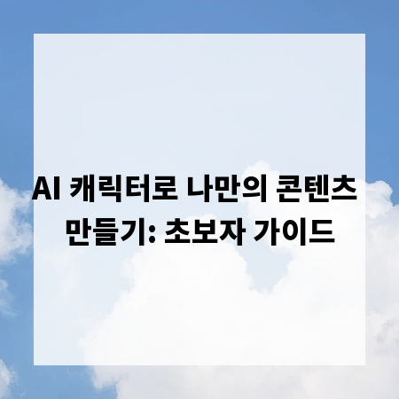 AI 캐릭터로 나만의 콘텐츠 만들기: 초보자 가이드