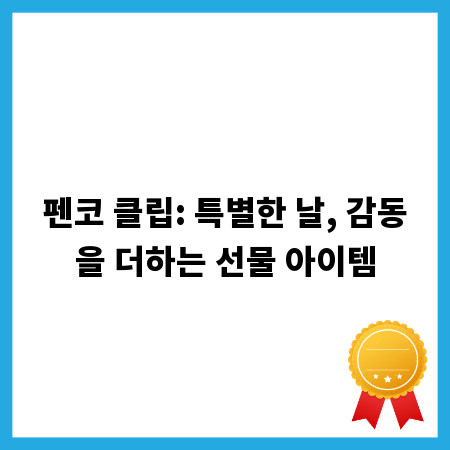 펜코 클립: 특별한 날, 감동을 더하는 선물 아이템