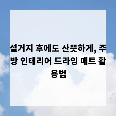 설거지 후에도 산뜻하게, 주방 인테리어 드라잉 매트 활용법