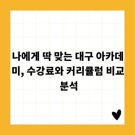 나에게 딱 맞는 대구 아카데미, 수강료와 커리큘럼 비교 분석