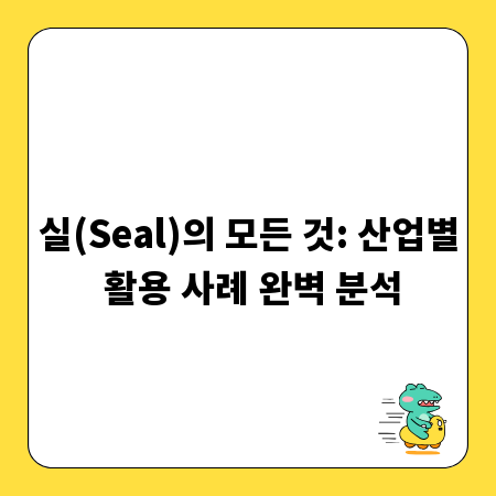 실(Seal)의 모든 것: 산업별 활용 사례 완벽 분석