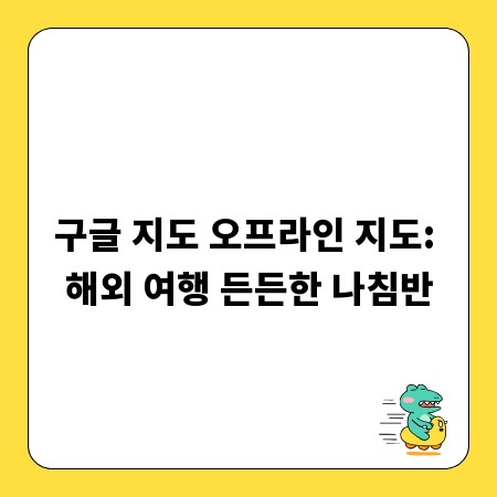 구글 지도 오프라인 지도: 해외 여행 든든한 나침반