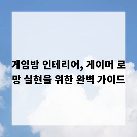 게임방 인테리어, 게이머 로망 실현을 위한 완벽 가이드