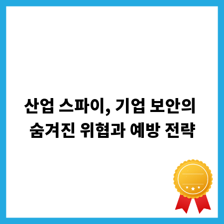 산업 스파이, 기업 보안의 숨겨진 위협과 예방 전략