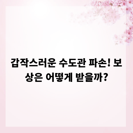 갑작스러운 수도관 파손! 보상은 어떻게 받을까?