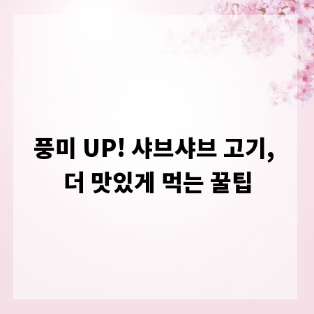 풍미 UP! 샤브샤브 고기, 더 맛있게 먹는 꿀팁