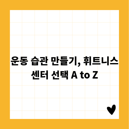 운동 습관 만들기, 휘트니스센터 선택 A to Z