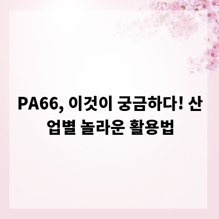 PA66, 이것이 궁금하다! 산업별 놀라운 활용법