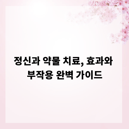 정신과 약물 치료, 효과와 부작용 완벽 가이드