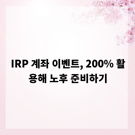 IRP 계좌 이벤트, 200% 활용해 노후 준비하기
