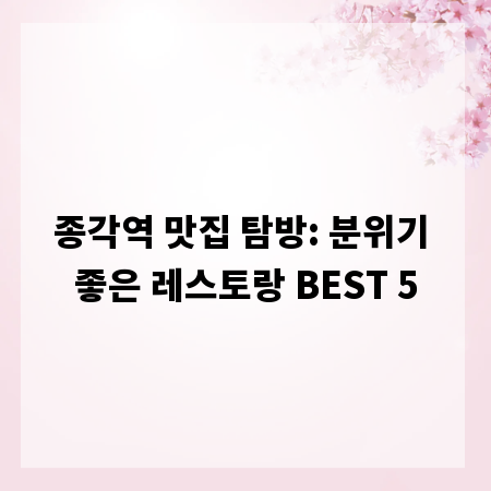 종각역 맛집 탐방: 분위기 좋은 레스토랑 BEST 5