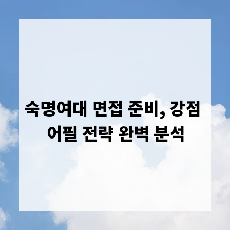 숙명여대 면접 준비, 강점 어필 전략 완벽 분석