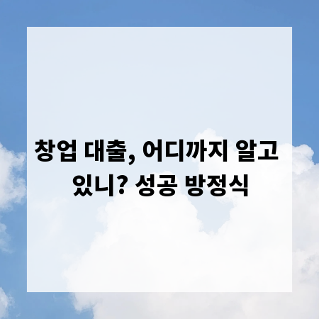 창업 대출, 어디까지 알고 있니? 성공 방정식