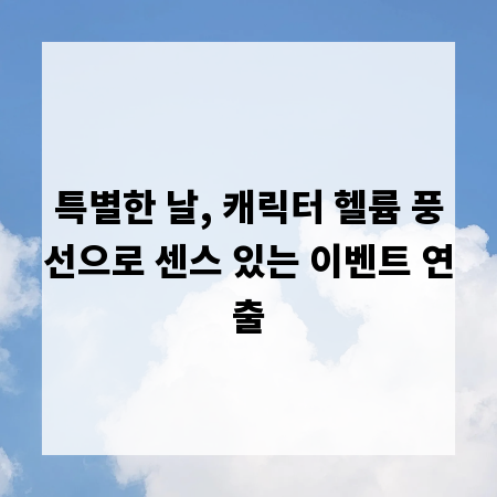 특별한 날, 캐릭터 헬륨 풍선으로 센스 있는 이벤트 연출