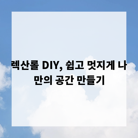 렉산롤 DIY, 쉽고 멋지게 나만의 공간 만들기