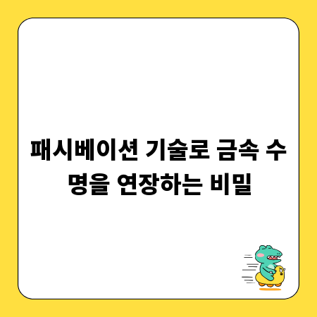 패시베이션 기술로 금속 수명을 연장하는 비밀