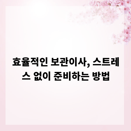 효율적인 보관이사, 스트레스 없이 준비하는 방법