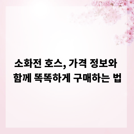 소화전 호스, 가격 정보와 함께 똑똑하게 구매하는 법