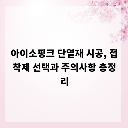 아이소핑크 단열재 시공, 접착제 선택과 주의사항 총정리