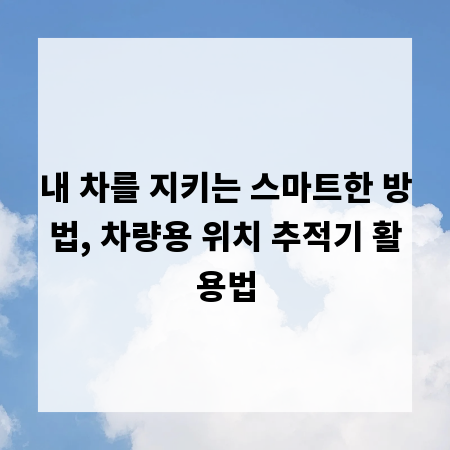내 차를 지키는 스마트한 방법, 차량용 위치 추적기 활용법