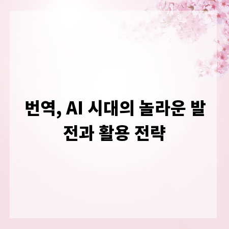 번역, AI 시대의 놀라운 발전과 활용 전략