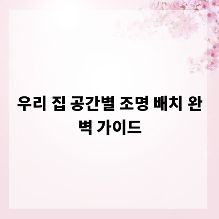 우리 집 공간별 조명 배치 완벽 가이드