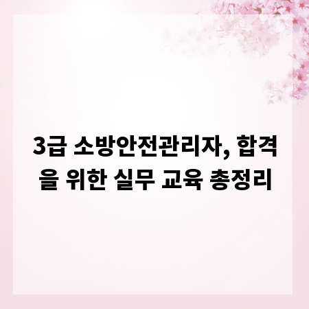 3급 소방안전관리자, 합격을 위한 실무 교육 총정리