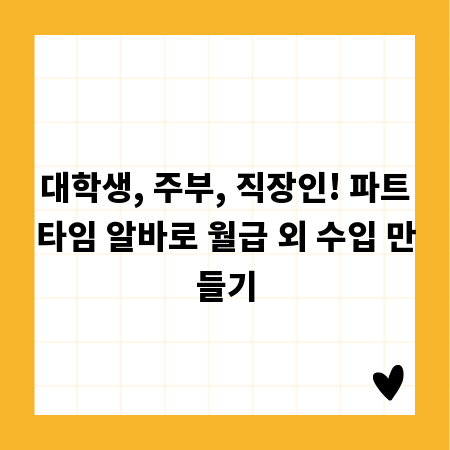 대학생, 주부, 직장인! 파트타임 알바로 월급 외 수입 만들기