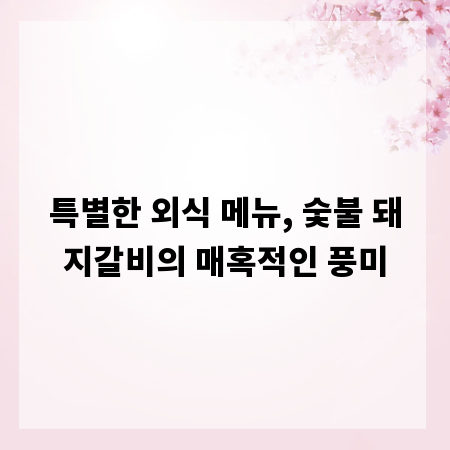 특별한 외식 메뉴, 숯불 돼지갈비의 매혹적인 풍미