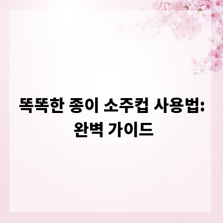 똑똑한 종이 소주컵 사용법: 완벽 가이드