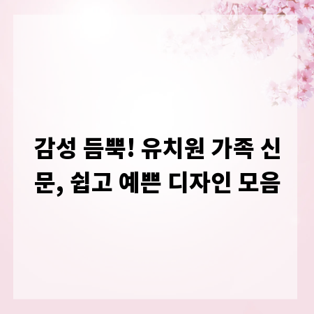 감성 듬뿍! 유치원 가족 신문, 쉽고 예쁜 디자인 모음