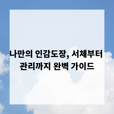 나만의 인감도장, 서체부터 관리까지 완벽 가이드