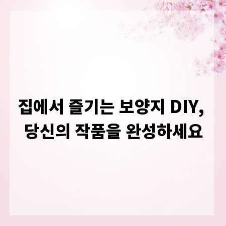 집에서 즐기는 보양지 DIY, 당신의 작품을 완성하세요