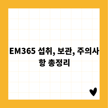 EM365 섭취, 보관, 주의사항 총정리