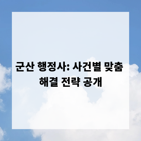 군산 행정사: 사건별 맞춤 해결 전략 공개