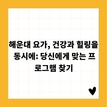해운대 요가, 건강과 힐링을 동시에: 당신에게 맞는 프로그램 찾기