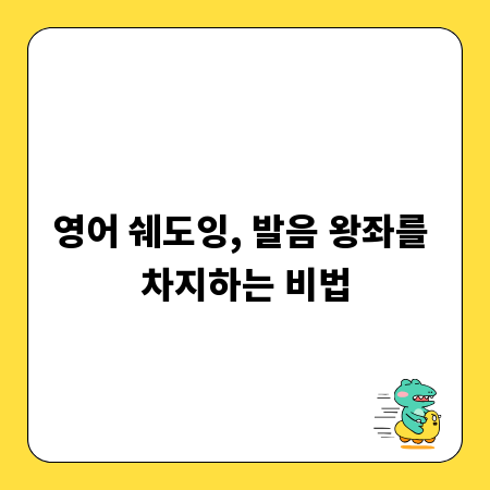 영어 쉐도잉, 발음 왕좌를 차지하는 비법