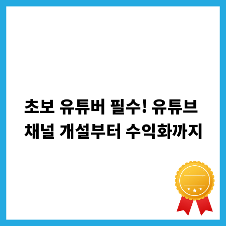 초보 유튜버 필수! 유튜브 채널 개설부터 수익화까지