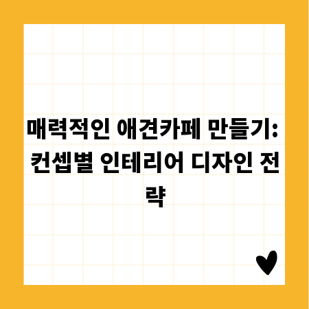 매력적인 애견카페 만들기: 컨셉별 인테리어 디자인 전략