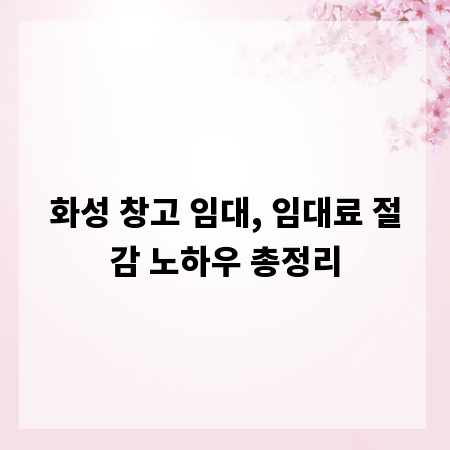 화성 창고 임대, 임대료 절감 노하우 총정리