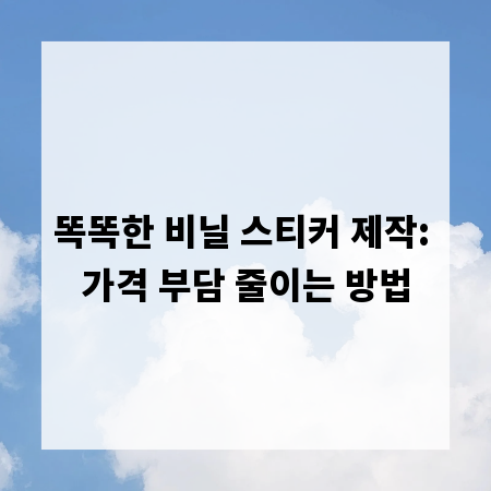 똑똑한 비닐 스티커 제작: 가격 부담 줄이는 방법