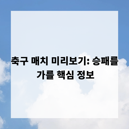 축구 매치 미리보기: 승패를 가를 핵심 정보