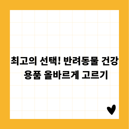 최고의 선택! 반려동물 건강 용품 올바르게 고르기