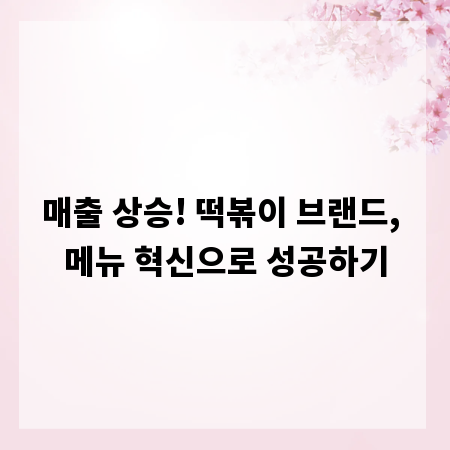 매출 상승! 떡볶이 브랜드, 메뉴 혁신으로 성공하기