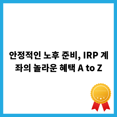 안정적인 노후 준비, IRP 계좌의 놀라운 혜택 A to Z
