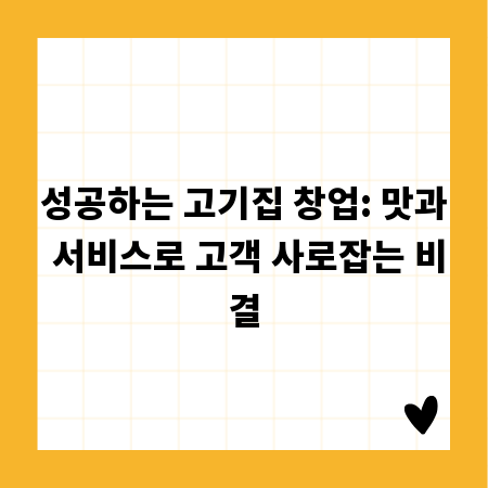 성공하는 고기집 창업: 맛과 서비스로 고객 사로잡는 비결