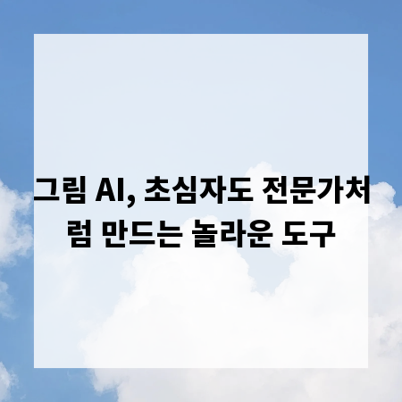 그림 AI, 초심자도 전문가처럼 만드는 놀라운 도구