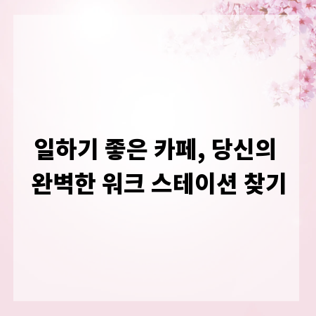 일하기 좋은 카페, 당신의 완벽한 워크 스테이션 찾기