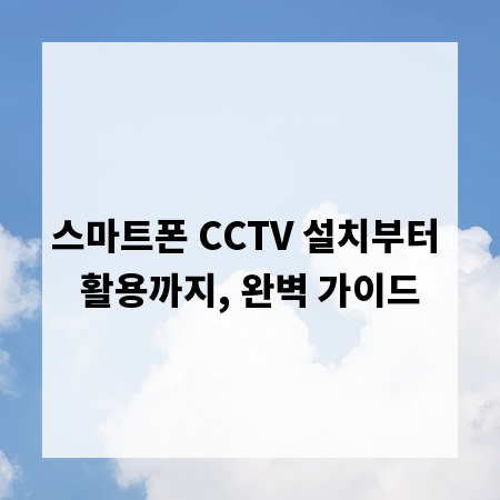 스마트폰 CCTV 설치부터 활용까지, 완벽 가이드
